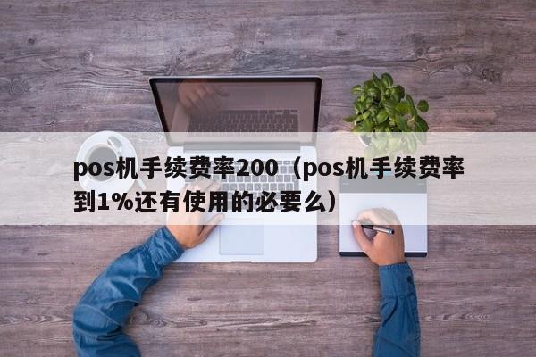 pos机手续费率200（pos机手续费率到1%还有使用的必要么）