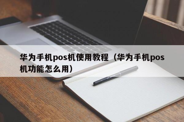 华为手机pos机使用教程（华为手机pos机功能怎么用）