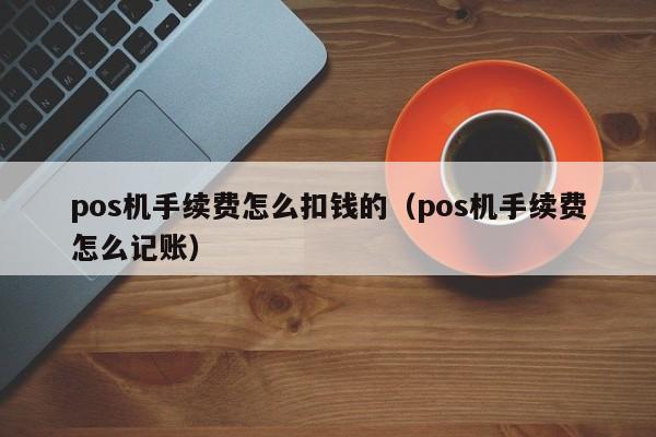 pos机手续费怎么扣钱的（pos机手续费怎么记账）