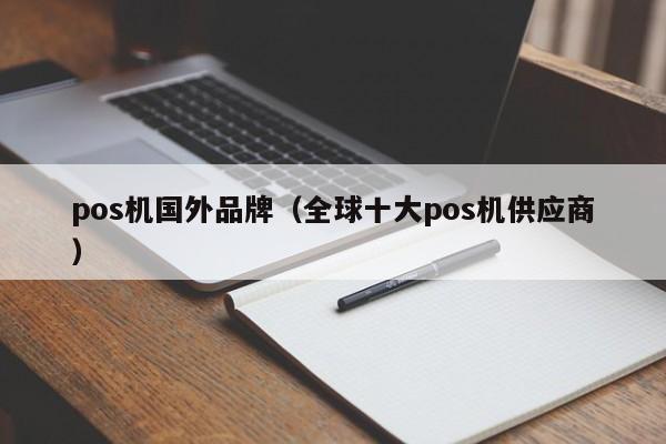 pos机国外品牌（全球十大pos机供应商）