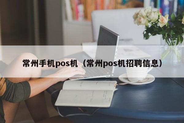 常州手机pos机（常州pos机招聘信息）