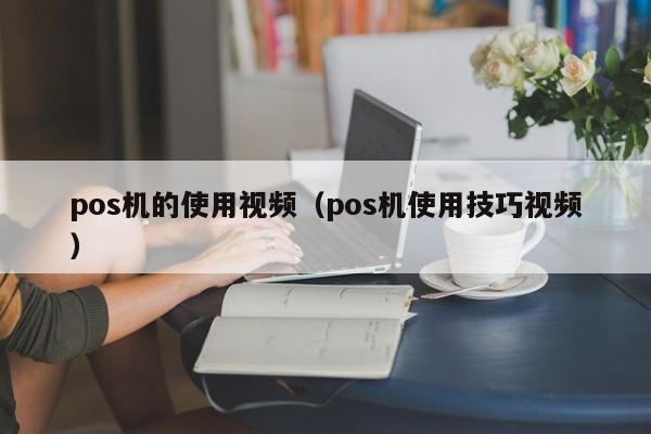 pos机的使用视频（pos机使用技巧视频）