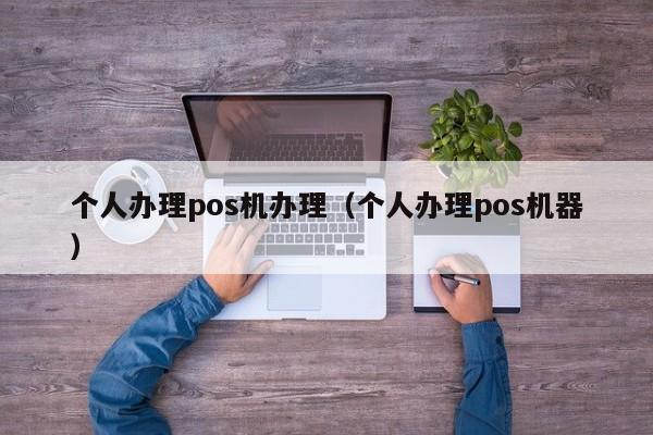 个人办理pos机办理（个人办理pos机器）