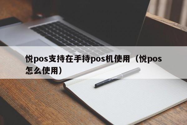 悦pos支持在手持pos机使用（悦pos怎么使用）