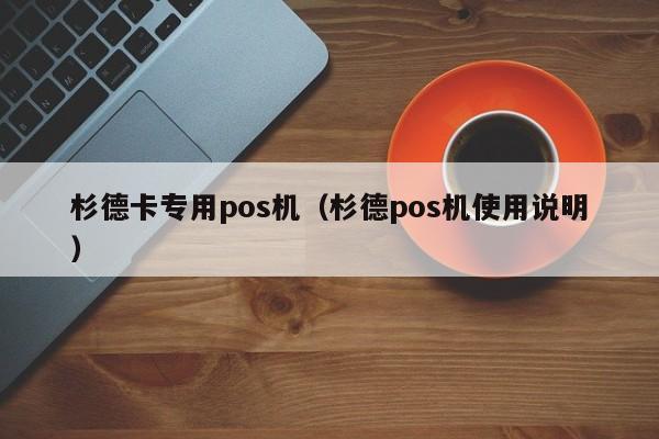 杉德卡专用pos机（杉德pos机使用说明）