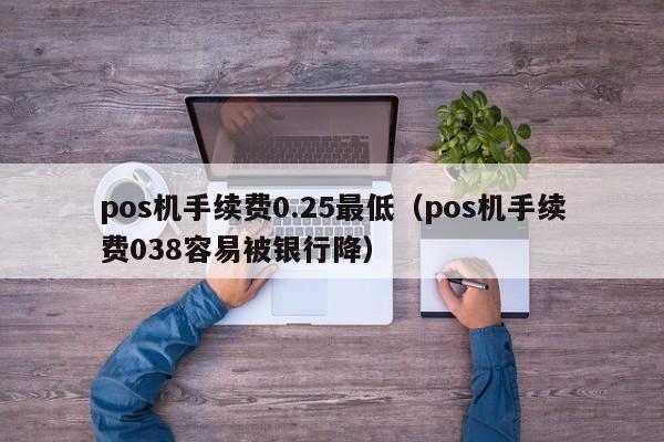 pos机手续费0.25最低（pos机手续费038容易被银行降）