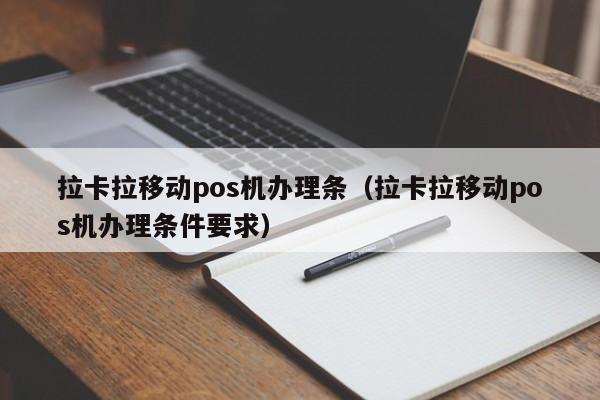 拉卡拉移动pos机办理条（拉卡拉移动pos机办理条件要求）