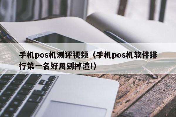 手机pos机测评视频（手机pos机软件排行第一名好用到掉渣!）