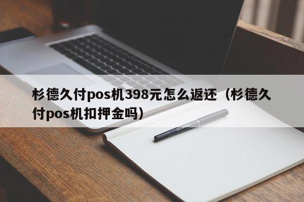 杉德久付pos机398元怎么返还（杉德久付pos机扣押金吗）