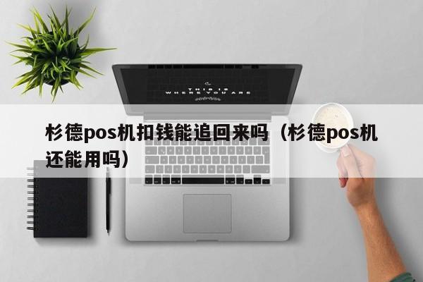 杉德pos机扣钱能追回来吗（杉德pos机还能用吗）