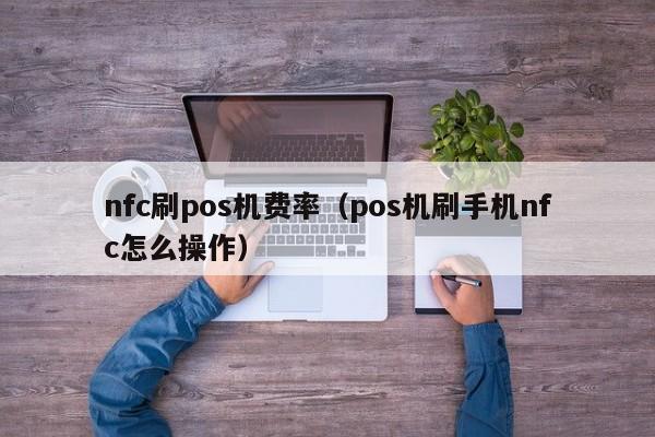 nfc刷pos机费率（pos机刷手机nfc怎么操作）