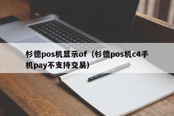 杉德pos机显示of（杉德pos机c4手机pay不支持交易）