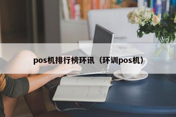 pos机排行榜环讯（环训pos机）