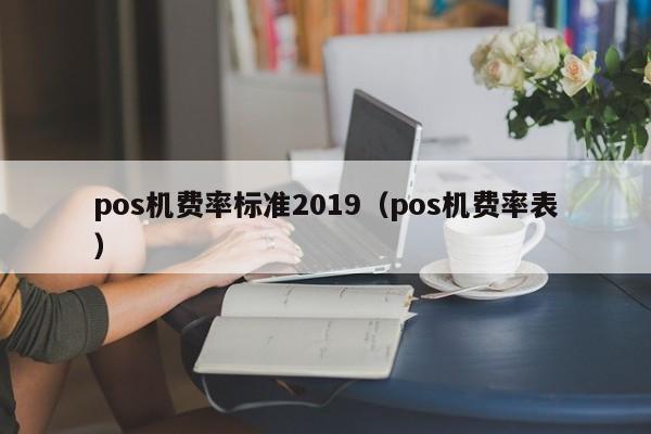 pos机费率标准2019（pos机费率表）