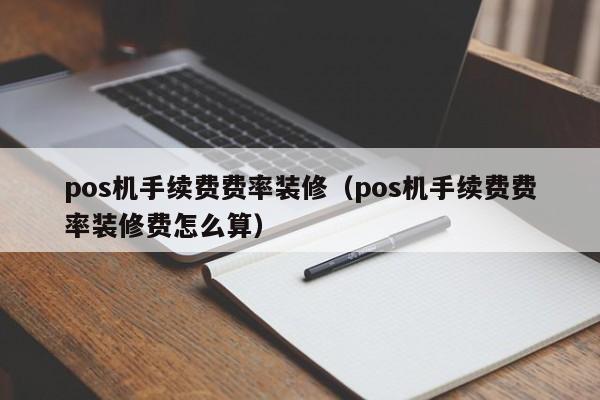 pos机手续费费率装修（pos机手续费费率装修费怎么算）