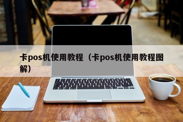 卡pos机使用教程（卡pos机使用教程图解）