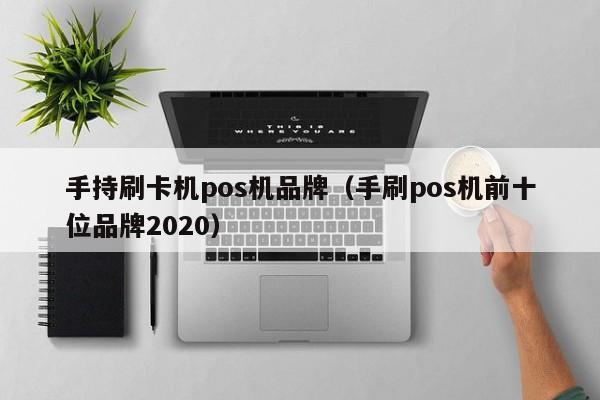 手持刷卡机pos机品牌（手刷pos机前十位品牌2020）