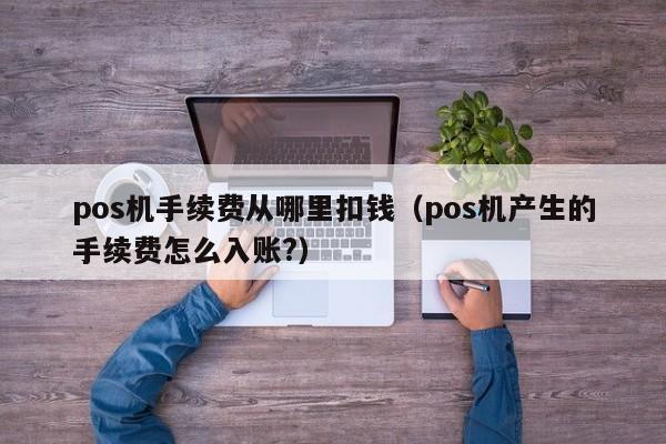 pos机手续费从哪里扣钱（pos机产生的手续费怎么入账?）