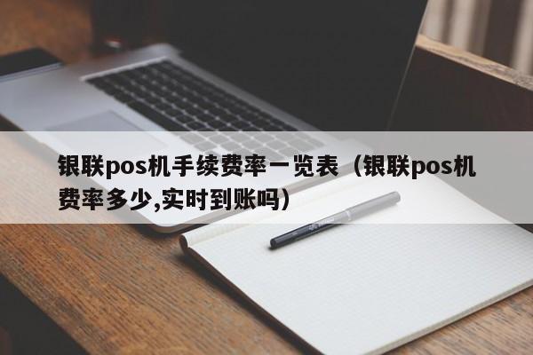 银联pos机手续费率一览表（银联pos机费率多少,实时到账吗）