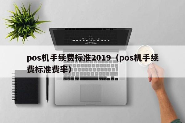 pos机手续费标准2019（pos机手续费标准费率）