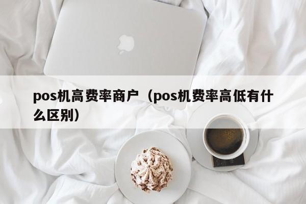 pos机高费率商户（pos机费率高低有什么区别）