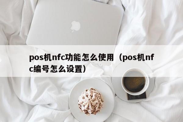 pos机nfc功能怎么使用（pos机nfc编号怎么设置）