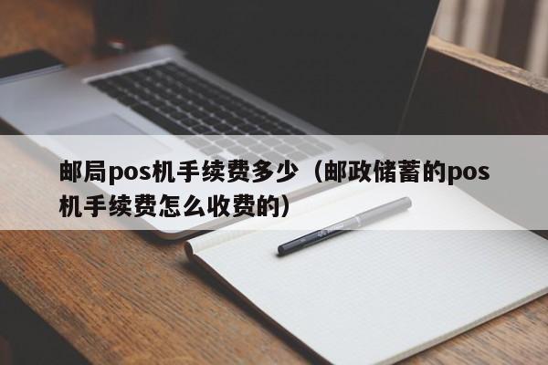 邮局pos机手续费多少（邮政储蓄的pos机手续费怎么收费的）