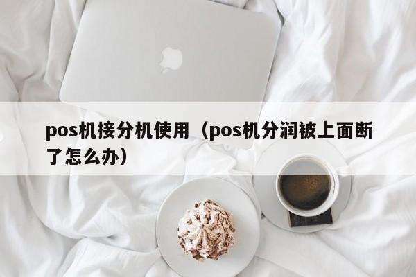 pos机接分机使用（pos机分润被上面断了怎么办）