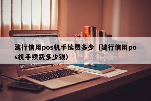 建行信用pos机手续费多少（建行信用pos机手续费多少钱）