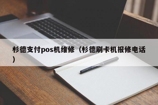 杉德支付pos机维修（杉德刷卡机报修电话）