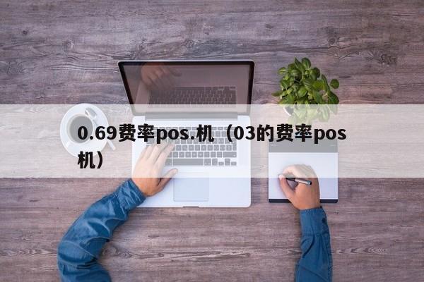 0.69费率pos.机（03的费率pos机）