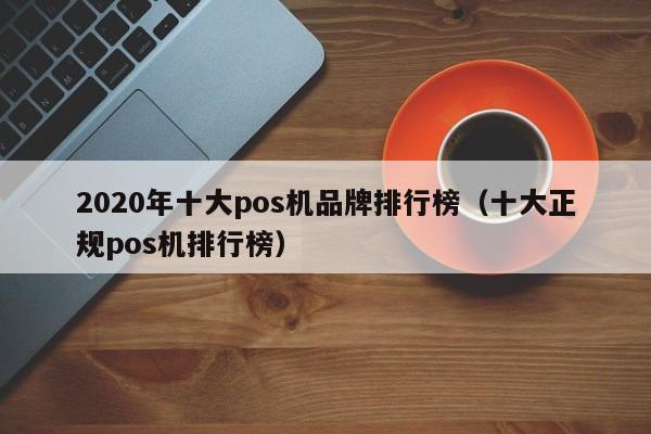 2020年十大pos机品牌排行榜（十大正规pos机排行榜）