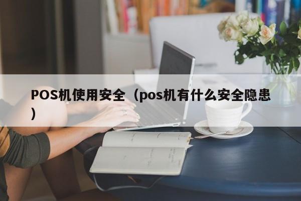 POS机使用安全（pos机有什么安全隐患）