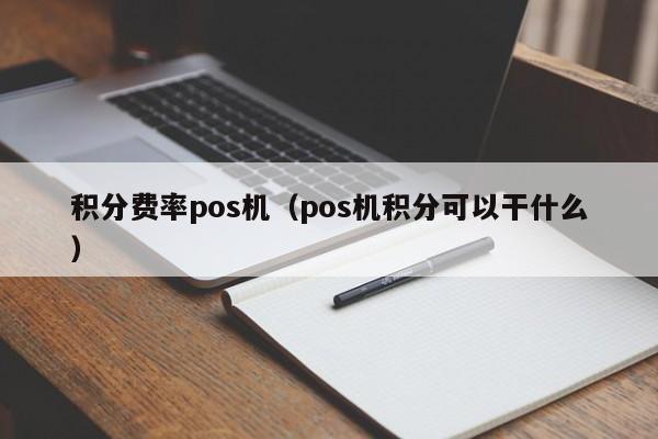 积分费率pos机（pos机积分可以干什么）