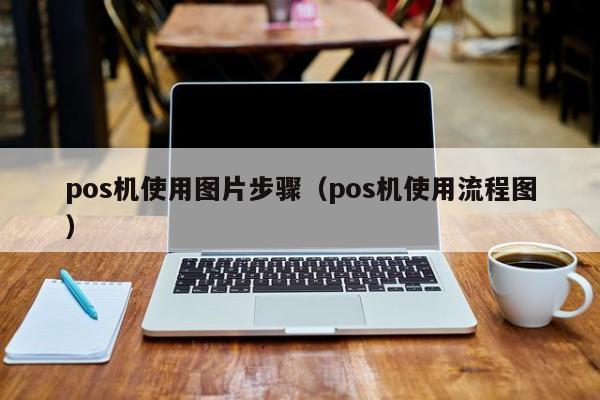 pos机使用图片步骤（pos机使用流程图）