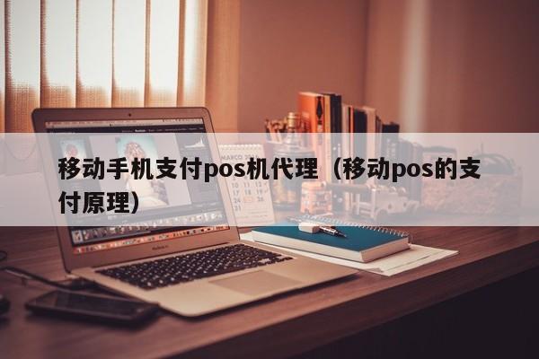 移动手机支付pos机代理（移动pos的支付原理）