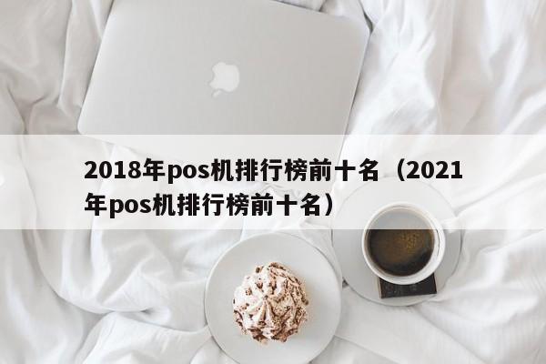 2018年pos机排行榜前十名（2021年pos机排行榜前十名）