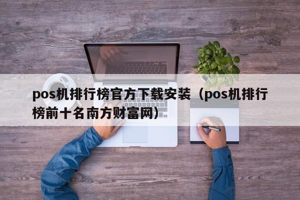 pos机排行榜官方下载安装（pos机排行榜前十名南方财富网）