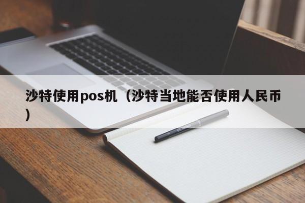 沙特使用pos机（沙特当地能否使用人民币）