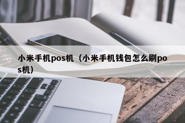 小米手机pos机（小米手机钱包怎么刷pos机）