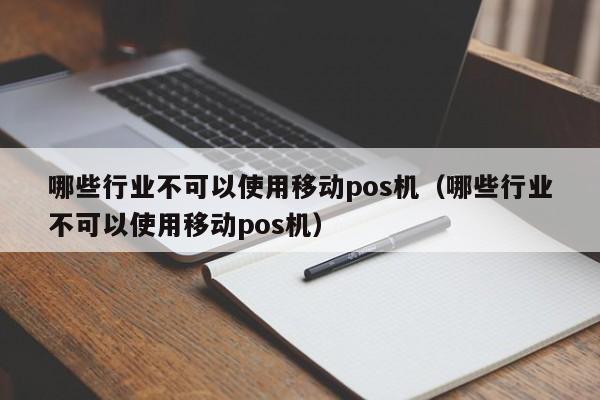 哪些行业不可以使用移动pos机（哪些行业不可以使用移动pos机）