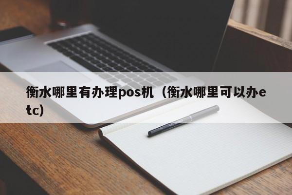 衡水哪里有办理pos机（衡水哪里可以办etc）