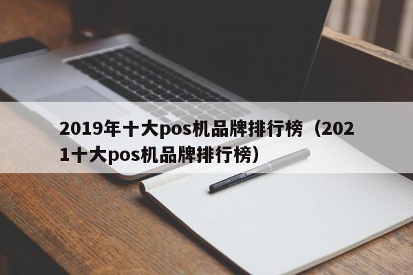 2019年十大pos机品牌排行榜（2021十大pos机品牌排行榜）