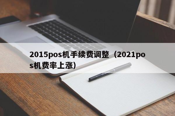 2015pos机手续费调整（2021pos机费率上涨）