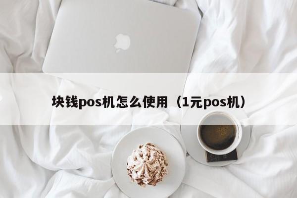 块钱pos机怎么使用（1元pos机）