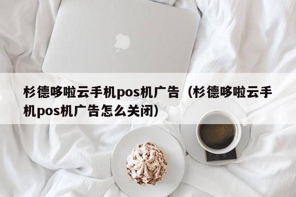 杉德哆啦云手机pos机广告（杉德哆啦云手机pos机广告怎么关闭）