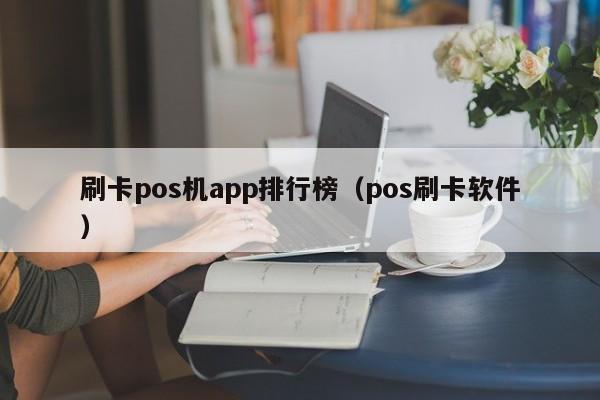 刷卡pos机app排行榜（pos刷卡软件）