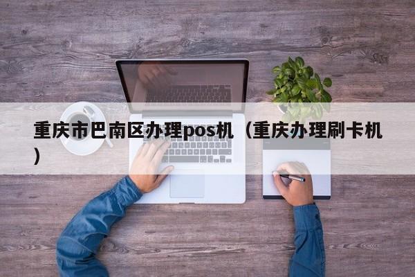 重庆市巴南区办理pos机（重庆办理刷卡机）