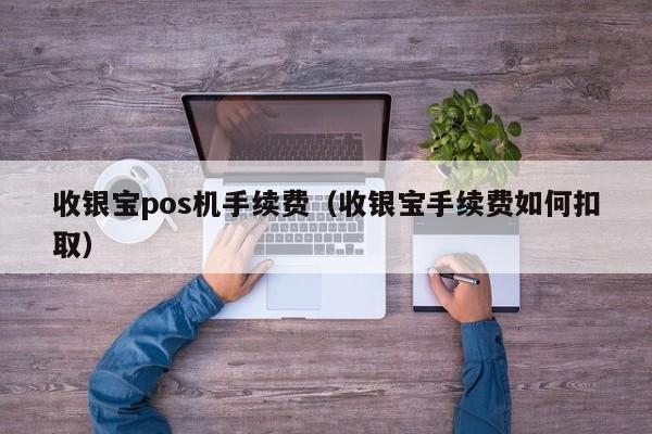 收银宝pos机手续费（收银宝手续费如何扣取）