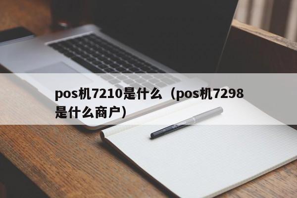 pos机7210是什么（pos机7298是什么商户）